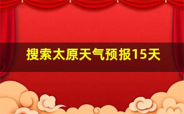 搜索太原天气预报15天