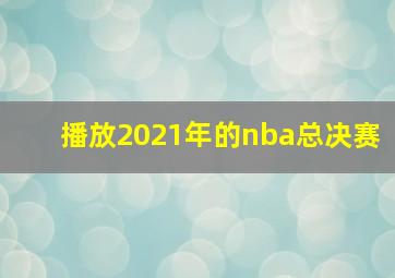 播放2021年的nba总决赛