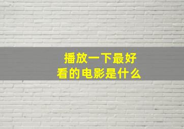 播放一下最好看的电影是什么