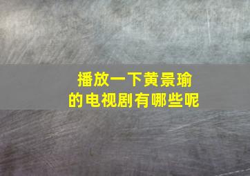 播放一下黄景瑜的电视剧有哪些呢