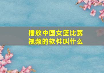 播放中国女篮比赛视频的软件叫什么