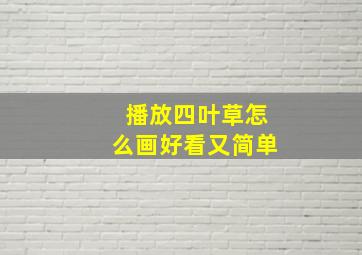 播放四叶草怎么画好看又简单