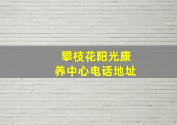 攀枝花阳光康养中心电话地址