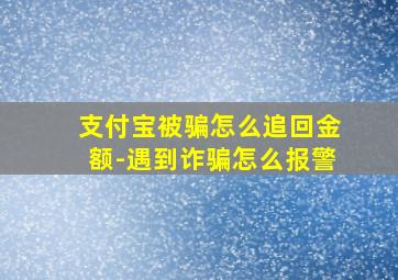 支付宝被骗怎么追回金额-遇到诈骗怎么报警