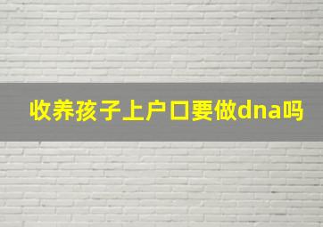 收养孩子上户口要做dna吗