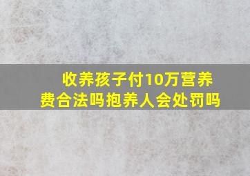 收养孩子付10万营养费合法吗抱养人会处罚吗