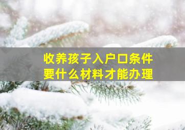 收养孩子入户口条件要什么材料才能办理