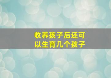 收养孩子后还可以生育几个孩子