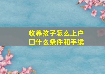 收养孩子怎么上户口什么条件和手续