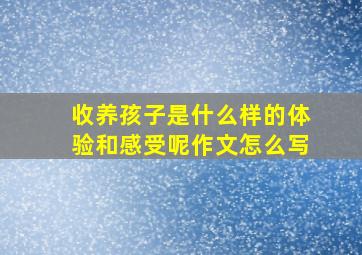 收养孩子是什么样的体验和感受呢作文怎么写