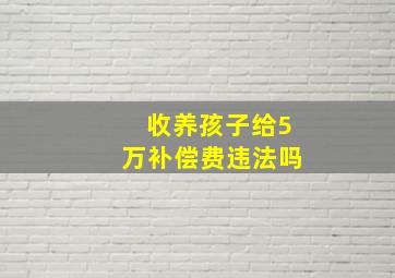 收养孩子给5万补偿费违法吗