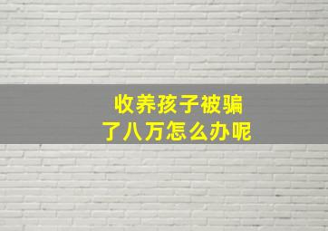 收养孩子被骗了八万怎么办呢