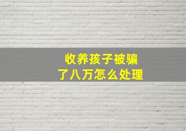 收养孩子被骗了八万怎么处理