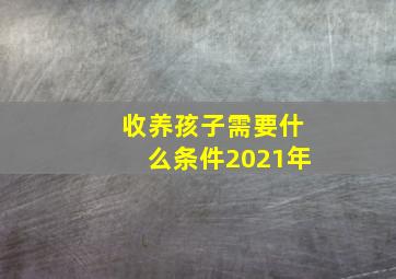 收养孩子需要什么条件2021年