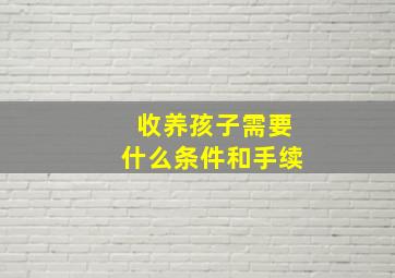 收养孩子需要什么条件和手续