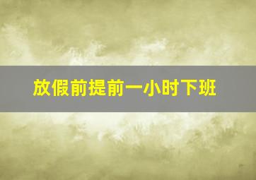 放假前提前一小时下班