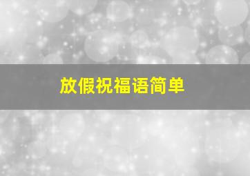 放假祝福语简单