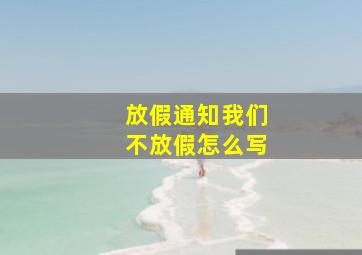 放假通知我们不放假怎么写