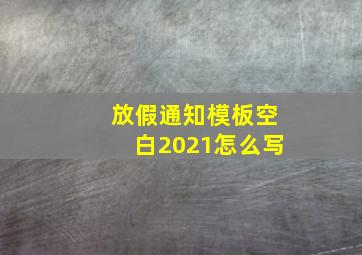 放假通知模板空白2021怎么写