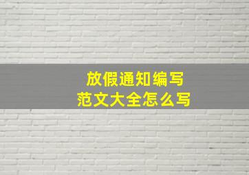 放假通知编写范文大全怎么写