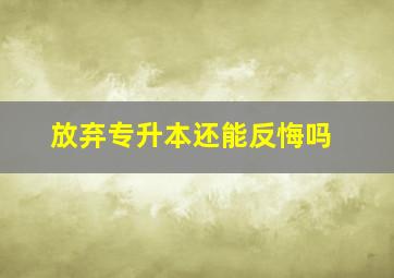 放弃专升本还能反悔吗