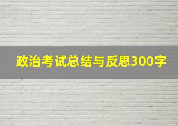 政治考试总结与反思300字