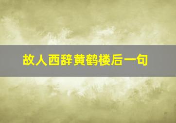 故人西辞黄鹤楼后一句