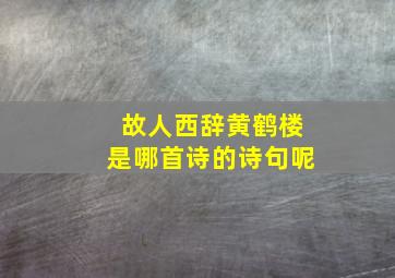 故人西辞黄鹤楼是哪首诗的诗句呢