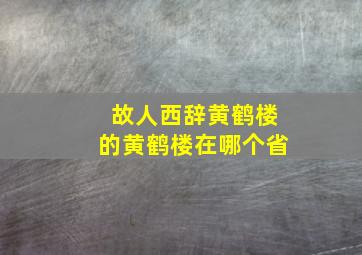 故人西辞黄鹤楼的黄鹤楼在哪个省