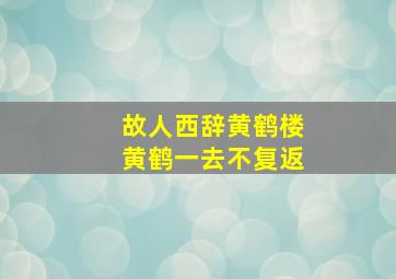 故人西辞黄鹤楼黄鹤一去不复返