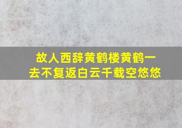 故人西辞黄鹤楼黄鹤一去不复返白云千载空悠悠