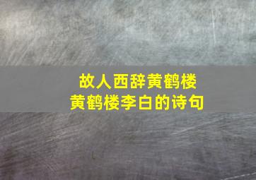 故人西辞黄鹤楼黄鹤楼李白的诗句