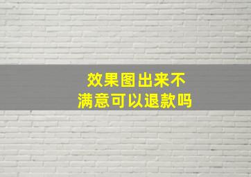 效果图出来不满意可以退款吗