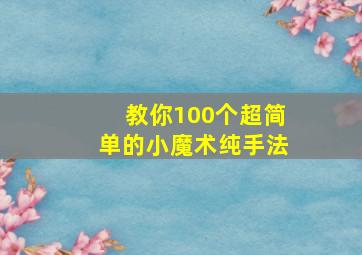 教你100个超简单的小魔术纯手法