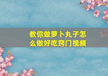 教你做萝卜丸子怎么做好吃窍门视频