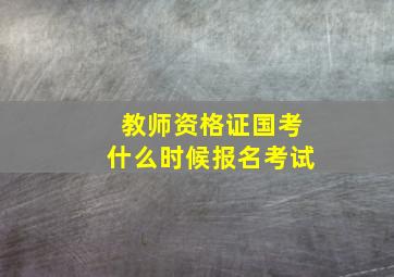 教师资格证国考什么时候报名考试