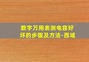 数字万用表测电容好坏的步骤及方法-西域