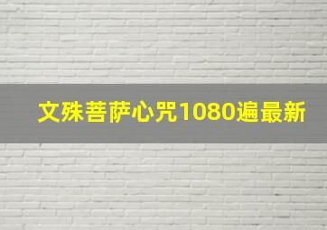 文殊菩萨心咒1080遍最新