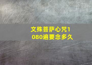 文殊菩萨心咒1080遍要念多久