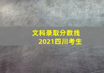 文科录取分数线2021四川考生