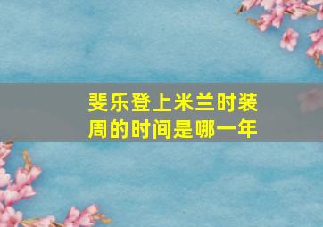 斐乐登上米兰时装周的时间是哪一年