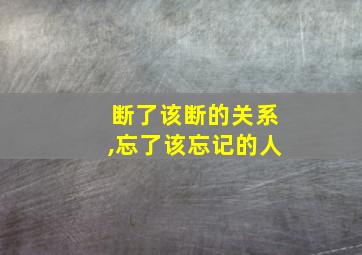 断了该断的关系,忘了该忘记的人