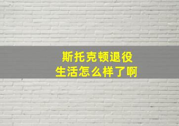 斯托克顿退役生活怎么样了啊