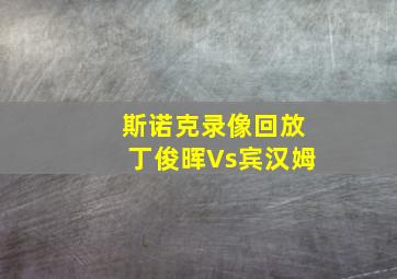 斯诺克录像回放丁俊晖Vs宾汉姆