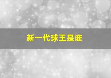 新一代球王是谁