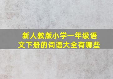 新人教版小学一年级语文下册的词语大全有哪些