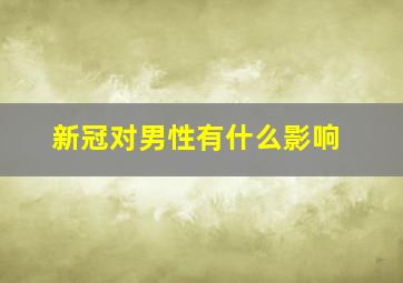 新冠对男性有什么影响