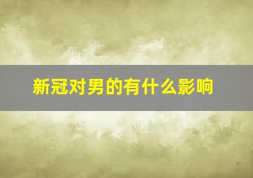 新冠对男的有什么影响