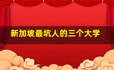 新加坡最坑人的三个大学