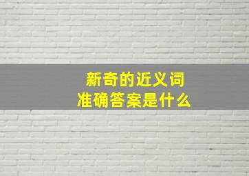 新奇的近义词准确答案是什么